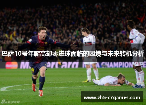 巴萨10号年薪高却零进球面临的困境与未来转机分析 巴萨10号年薪高却零进球面临的困境与未来转机分析