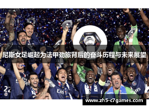 尼斯女足崛起为法甲劲旅背后的奋斗历程与未来展望