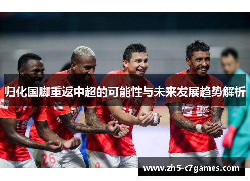 归化国脚重返中超的可能性与未来发展趋势解析
